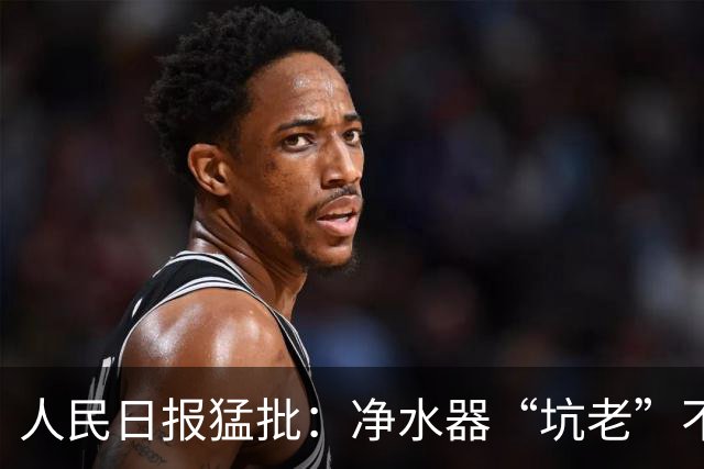 人民日报猛批：净水器“坑老”不是小事，5400元背后是灰色套路
