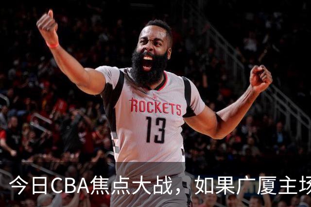 今日CBA焦点大战，如果广厦主场击败山西男篮，将会收获四大利好