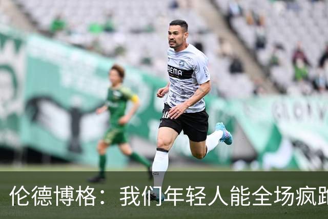 伦德博格：我们年轻人能全场疯跑，库里追梦可能跑不过5分钟