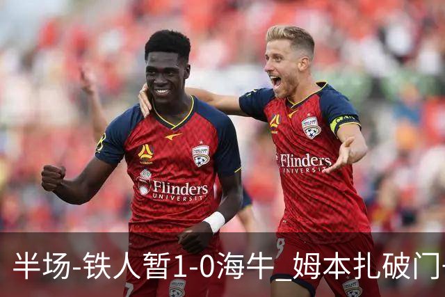 半场-铁人暂1-0海牛 姆本扎破门+伤退陈彬彬送助攻