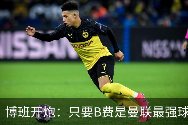 博班开炮：只要B费是曼联最强球员，红魔就没有强盛未来