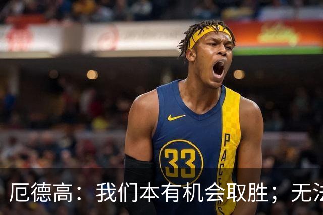 厄德高：我们本有机会取胜；无法赢球时至少要确保拿到平局