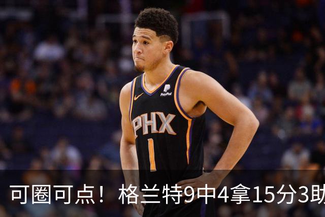 可圈可点！格兰特9中4拿15分3助 三分4中2