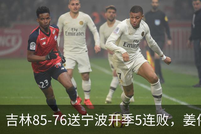 吉林85-76送宁波开季5连败，姜伟泽22分，刘雁宇16+6，罗凯文16分