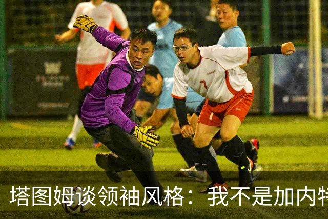塔图姆谈领袖风格：我不是加内特那种激情型 也不像邓肯那么安静