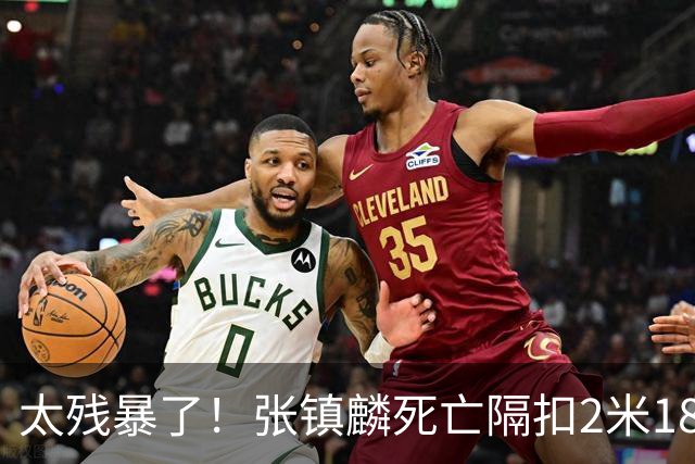 太残暴了！张镇麟死亡隔扣2米18外援，拉塞尔遭大帽后被眼神戏弄