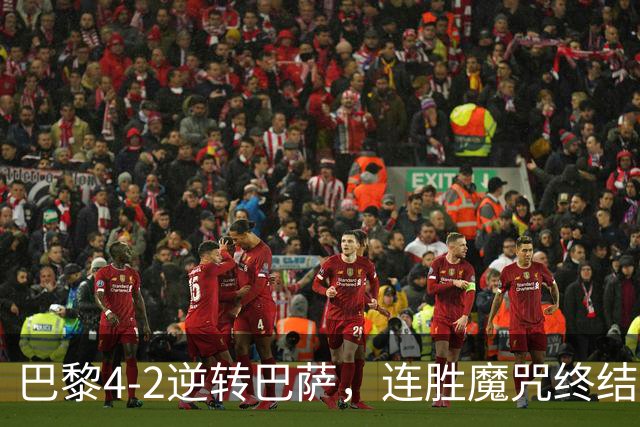 巴黎4-2逆转巴萨，连胜魔咒终结与伤病隐忧