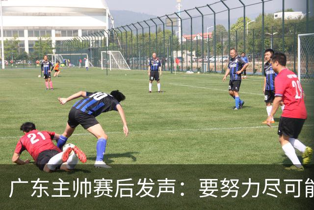 广东主帅赛后发声：要努力尽可能多赢球