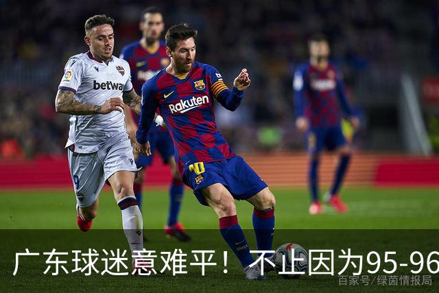 广东球迷意难平！不止因为95-96爆冷开门黑，更多在于以下五点！