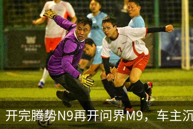 开完腾势N9再开问界M9，车主沉默：一言难尽，差距太大