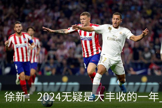 徐新：2024无疑是大丰收的一年 完美的赛季