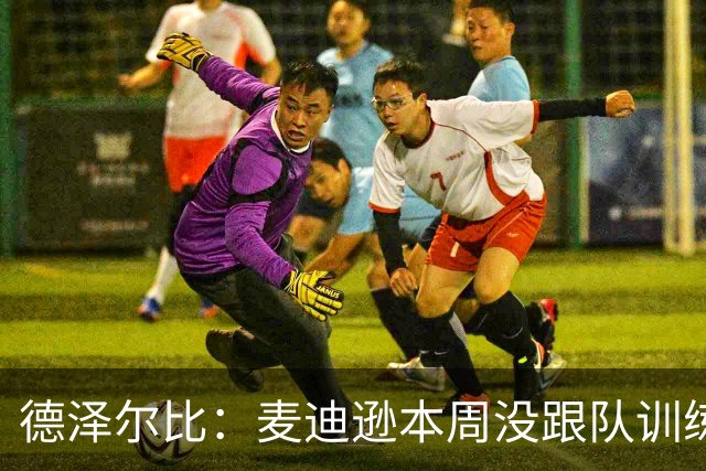 德泽尔比：麦迪逊本周没跟队训练，但明天可以上场