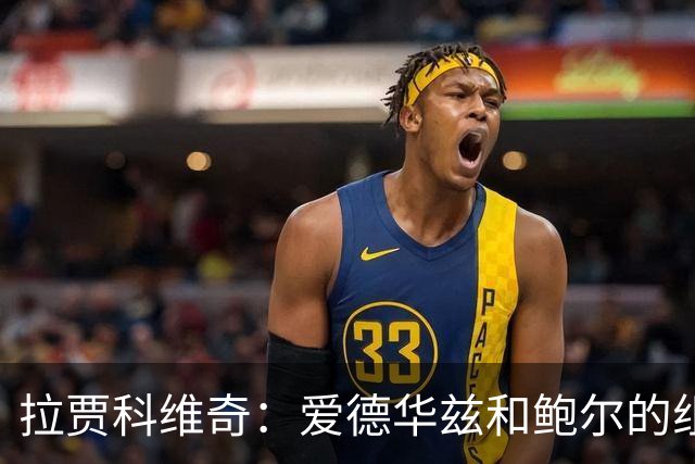 拉贾科维奇：爱德华兹和鲍尔的组合天赋很高且得分手段丰富