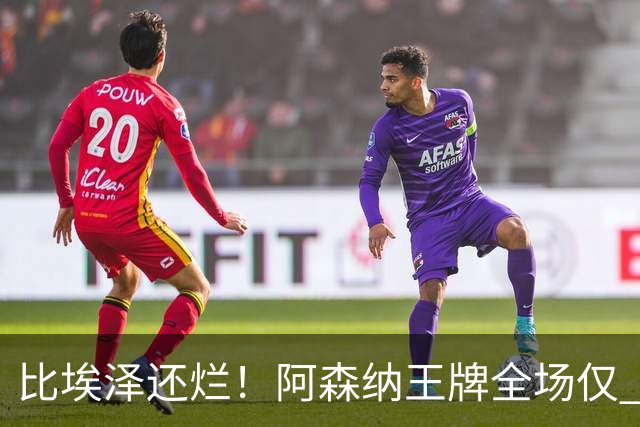 比埃泽还烂！阿森纳王牌全场仅 23 次触球！阿尔特塔必须拿下他