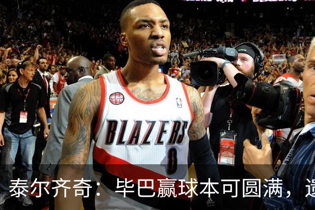 泰尔齐奇：毕巴赢球本可圆满，遗憾德加拉雷塔受伤