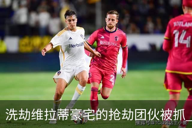洗劫维拉蒂豪宅的抢劫团伙被抓 称梅西也是目标之一