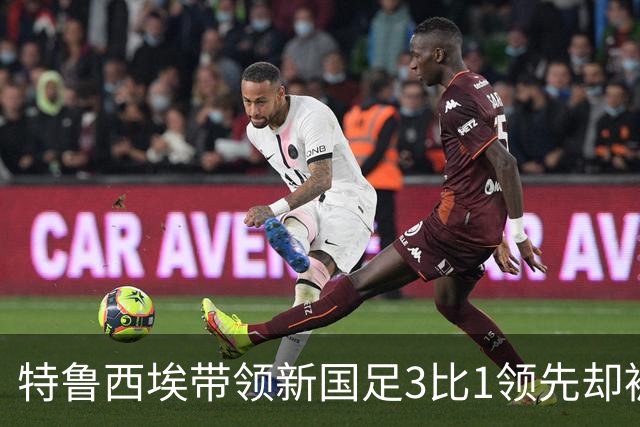 特鲁西埃带领新国足3比1领先却被对手巴林队连进两球绝平，两位大牌国脚被当值主裁罚下，引发热议