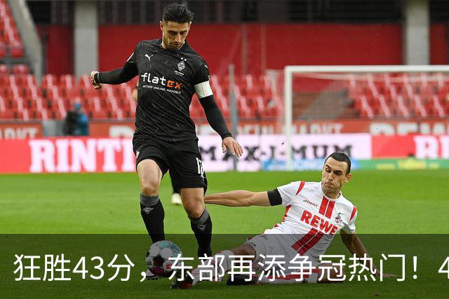 狂胜43分，东部再添争冠热门！4大核心轰89分，小卡怕是又赌对了