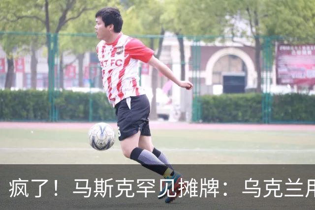 疯了！马斯克罕见摊牌：乌克兰用的是星盾不是星链！