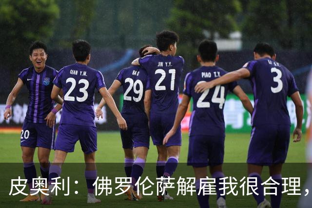 皮奥利：佛罗伦萨解雇我很合理，没有借口，责任几乎完全在我