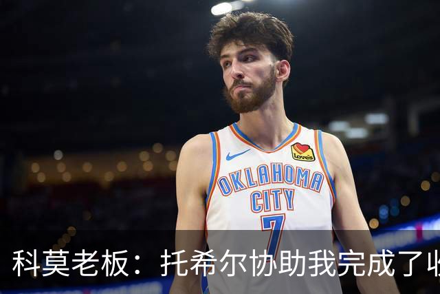 科莫老板：托希尔协助我完成了收购；下赛季对我们会更艰难