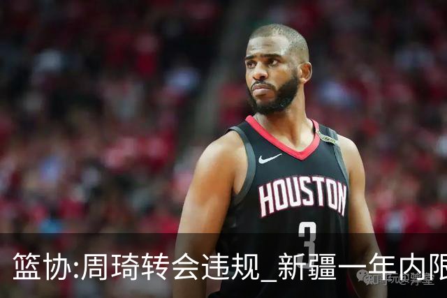 篮协:周琦转会违规 新疆一年内限制注册新球员