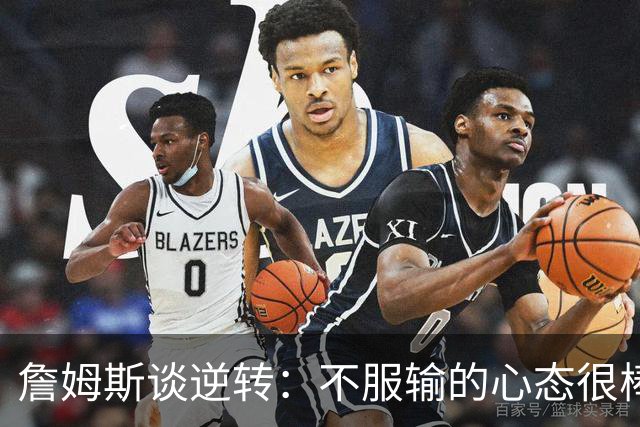 詹姆斯谈逆转：不服输的心态很棒 但不能总指望落后翻盘