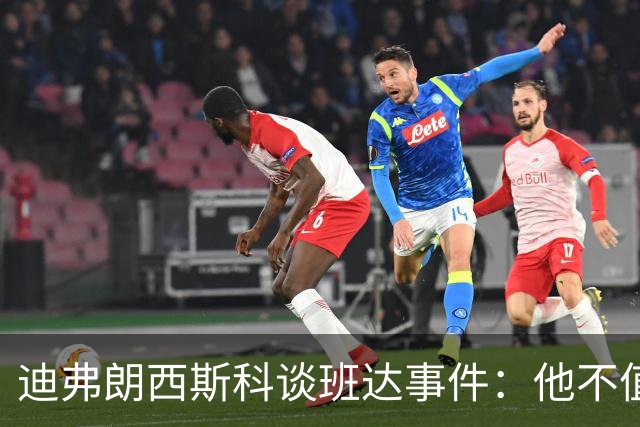 迪弗朗西斯科谈班达事件：他不值得得到这么多关注