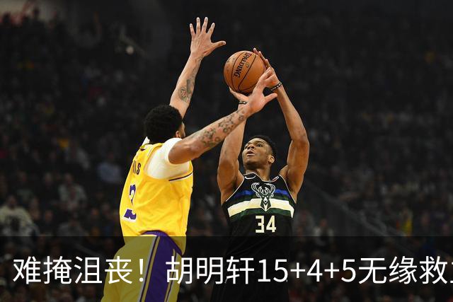 难掩沮丧！胡明轩15+4+5无缘救主 广东男篮禁区狂丢62分