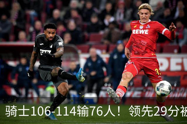 骑士106-114输76人！领先29分被逆转有3大原因，哈登就是罪魁祸首