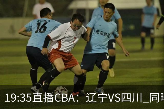 19:35直播CBA：辽宁VS四川 同曦VS山东等5场