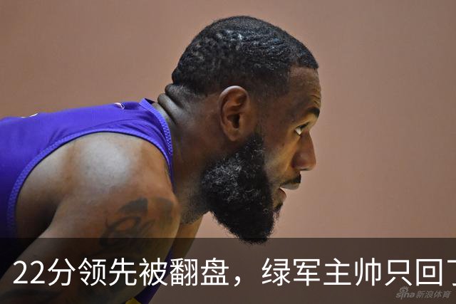 22分领先被翻盘，绿军主帅只回了四个字：他能打