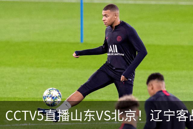 CCTV5直播山东VS北京！辽宁客战广厦，京辽冲5连胜，CBA第五轮7场比赛率先前瞻