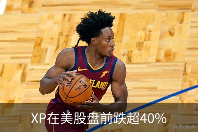 XP在美股盘前跌超40%